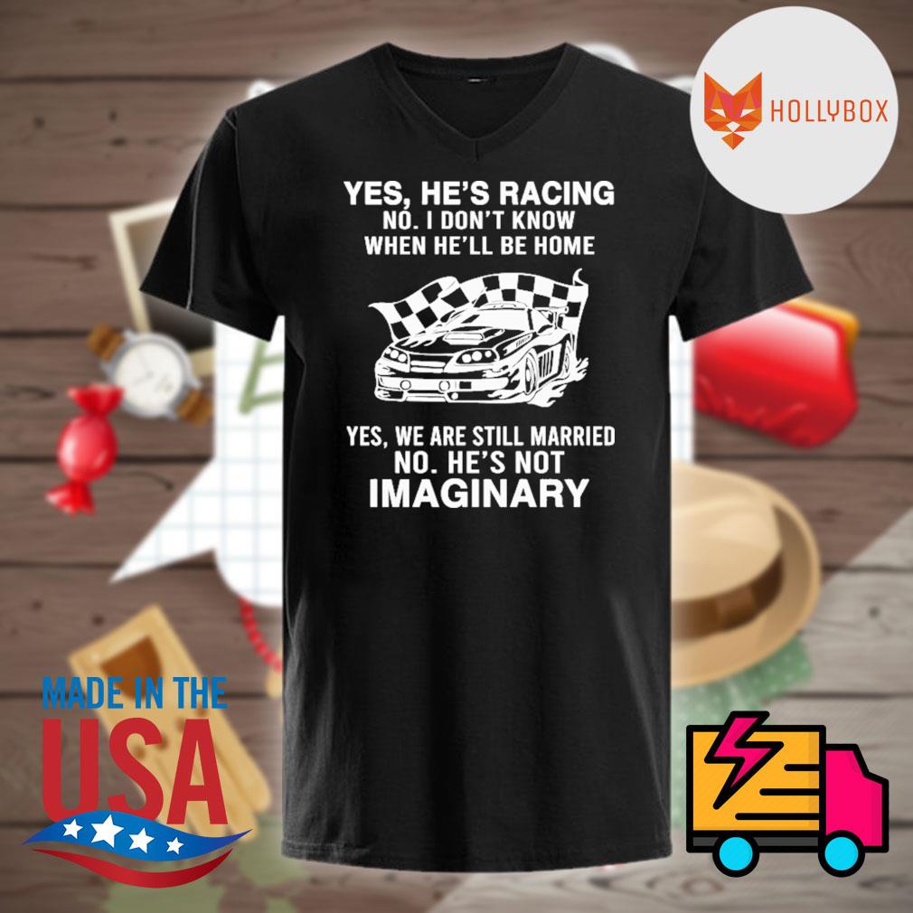 Yes He S Racing No I Don T Know When He Ll Be Home Yes We Are Still Married No He S Not Imaginary Shirt Hoodie Tank Top Sweater And Long Sleeve T Shirt