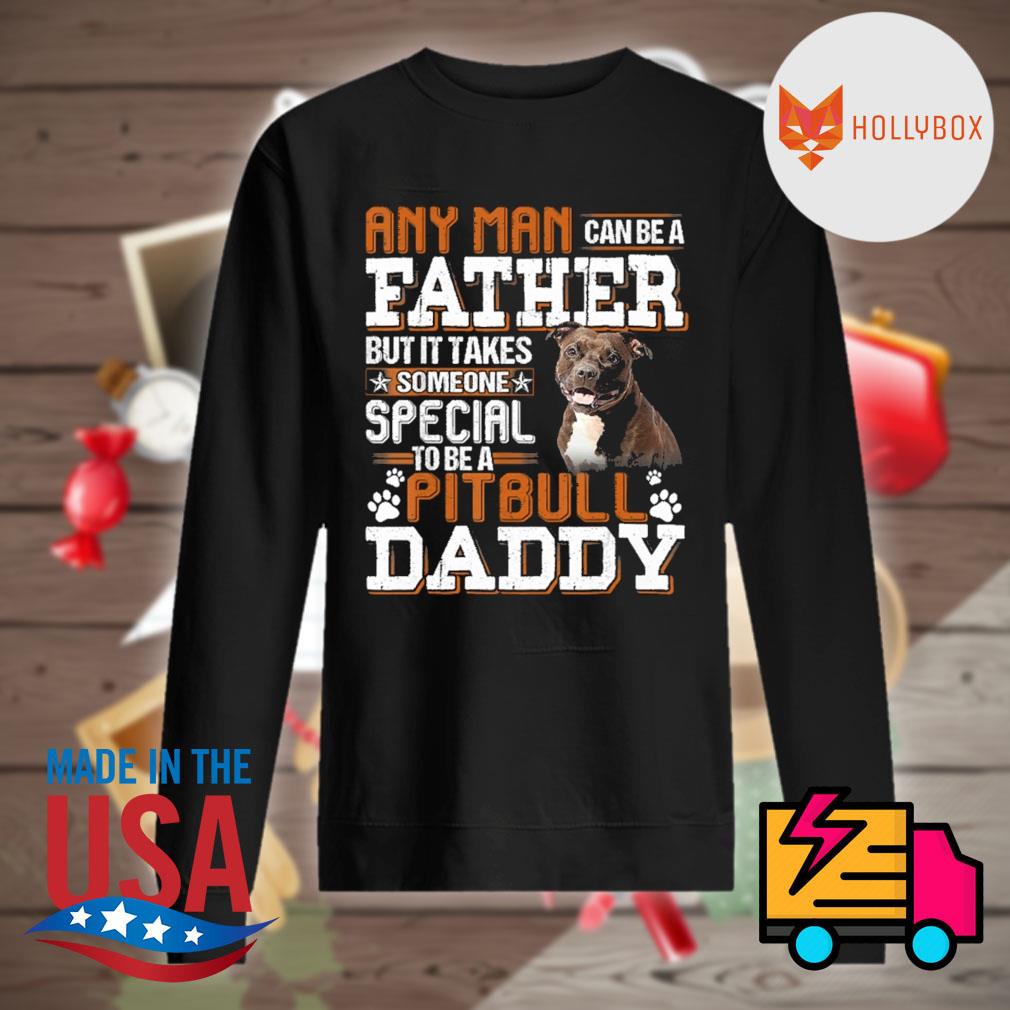 Any man can be a father but it takes someone special to be a pitbull daddy s Sweater