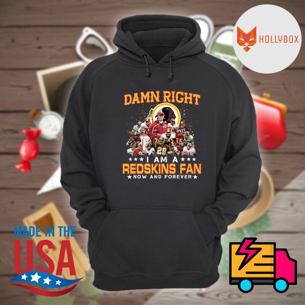 Damn right I am a Redskins fan now and forever Shirt, Hoodie