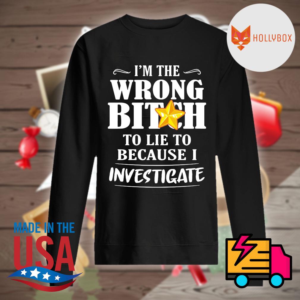 I'm the wrong Bitch to lie to because I investigate s Sweater