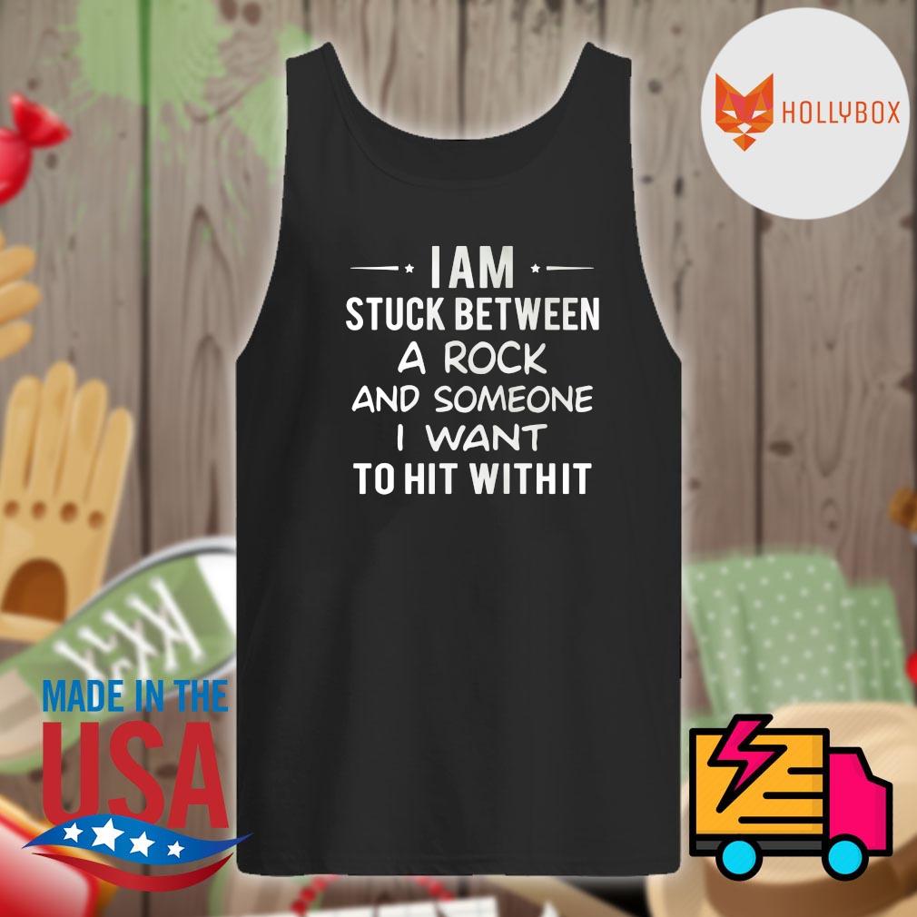 I am stuck between a rock and someone I want to hit withit s Tank-top