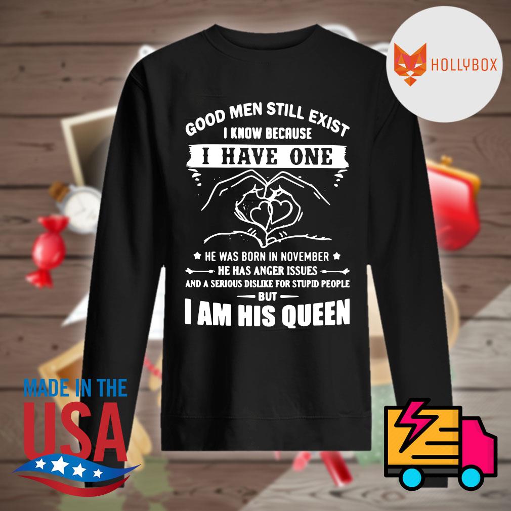 Good men still exist I know because I have one he was born in November I am his Queen s Sweater