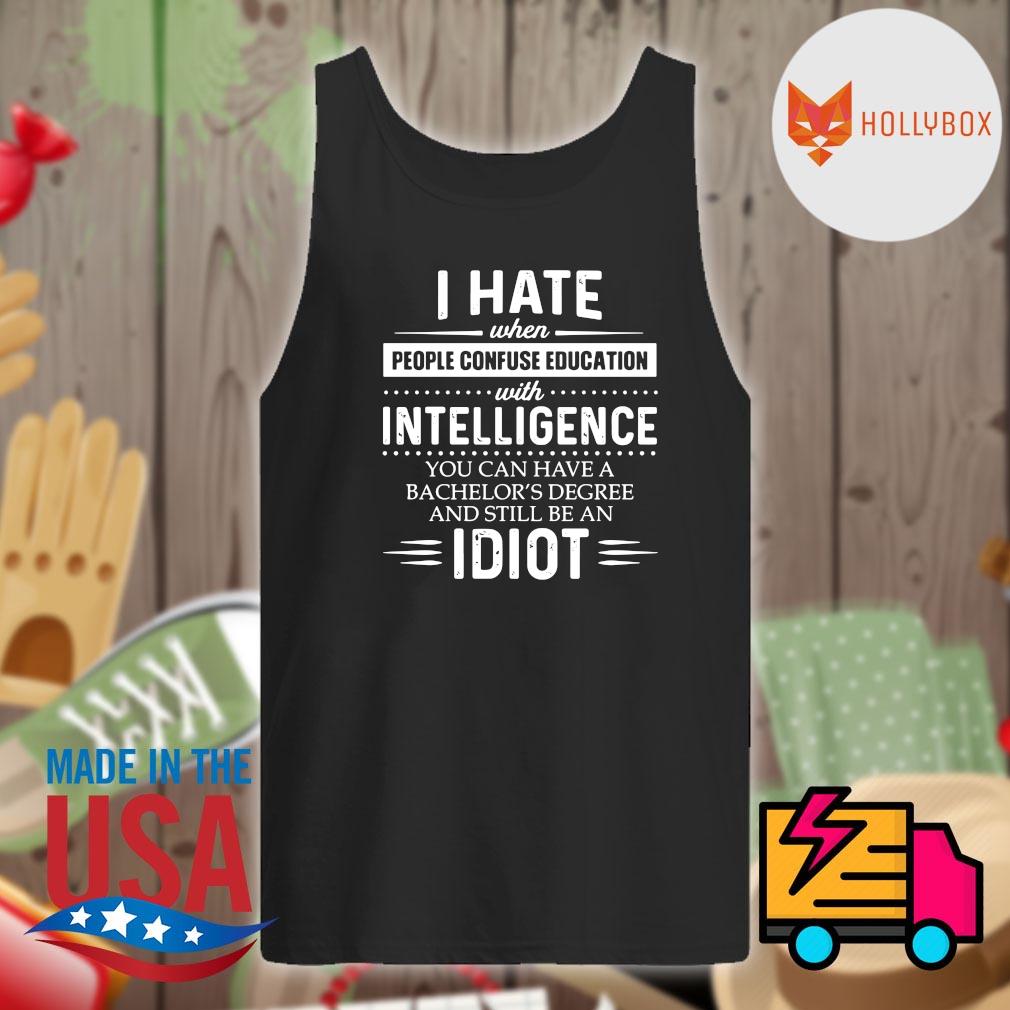 I hate when people confuse education with intelligence you can have a bachelor's degree and still be an Idiot s Tank-top