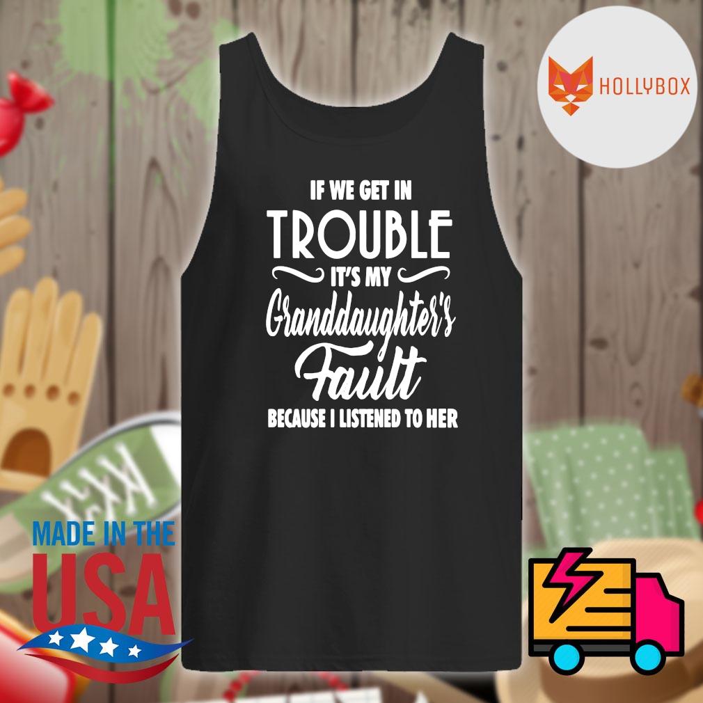 If we get in trouble It's my granddaughter's fault because I listened to her s Tank-top