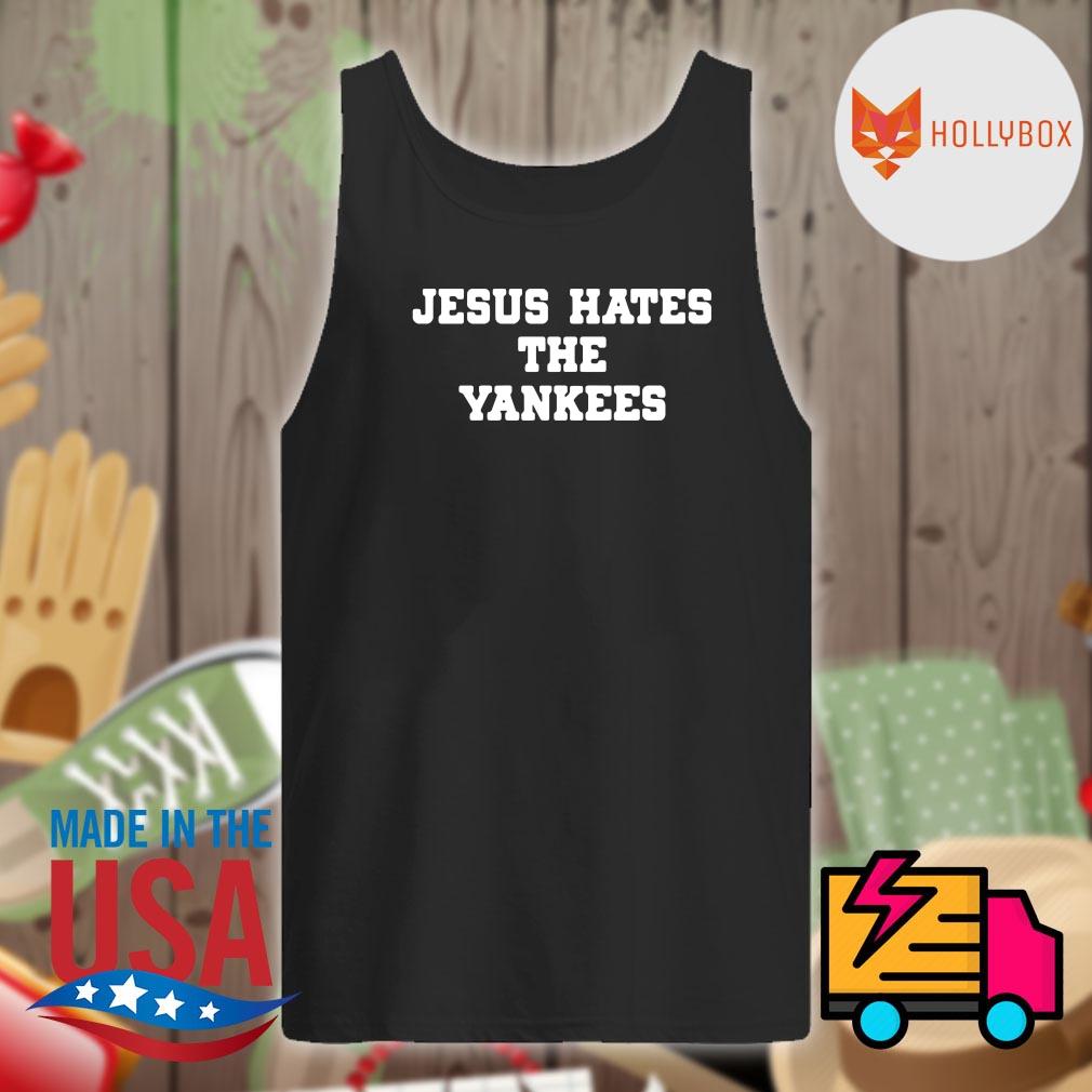 Jesus hate the Yankees shirt, hoodie, tank top, sweater and long