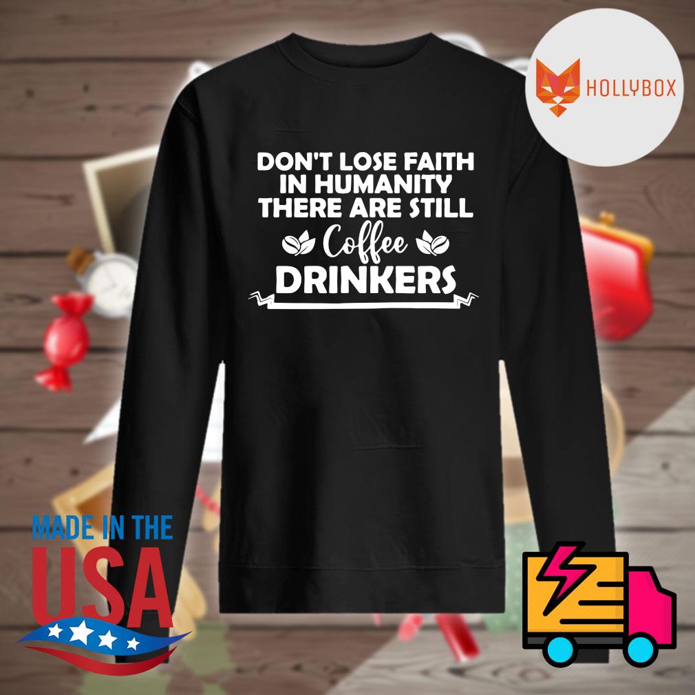 Don't lose faith in humanity there are still coffee drinkers s Sweater