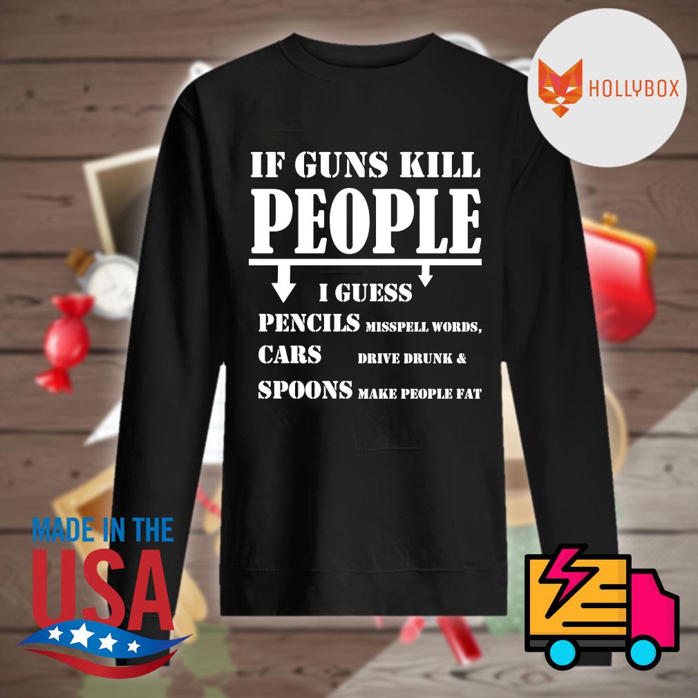 If Guns kill people I guess pencils misspell words cars drive drunk and spoons make people fat s Sweater