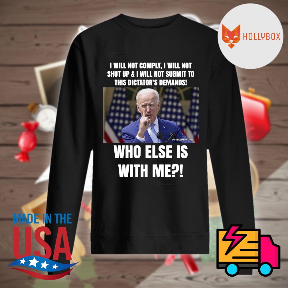 Joe Biden I will not comply I will not shut up and I will not submit to this dictator's demands who else is with me s Sweater