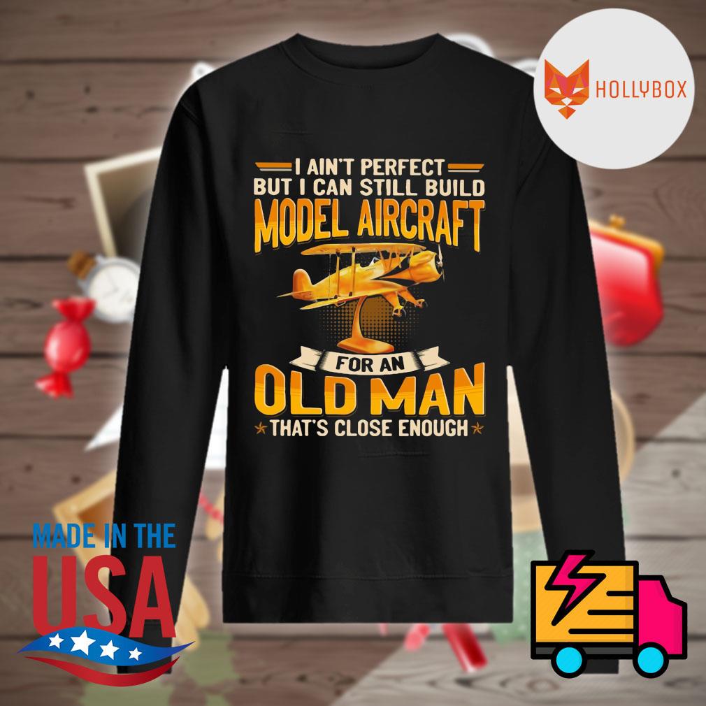 I ain't perfect but I can still build Model Aircraft for an old man that's close enough s Sweater