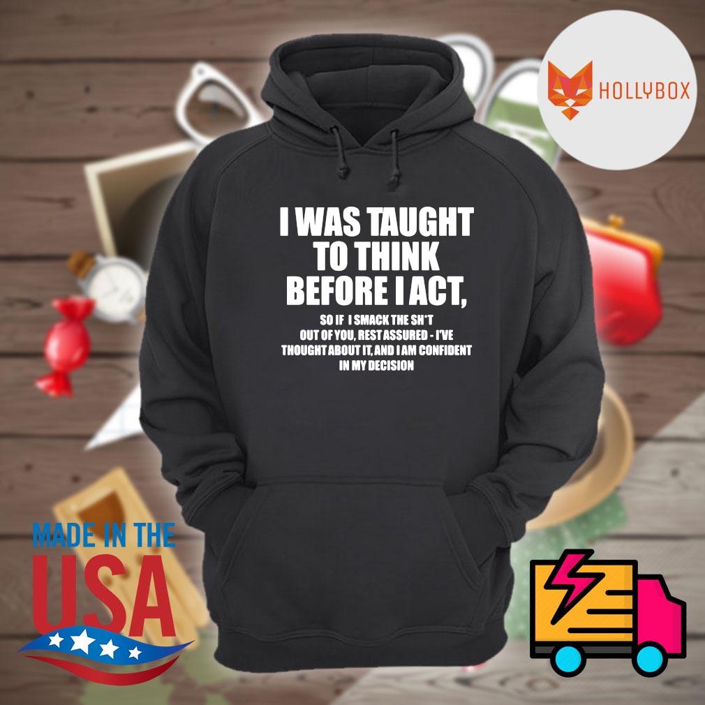 I was taught to think before I act so if I smack the shit out of you rest assured I've thought about it and I am confident in my decision s Hoodie