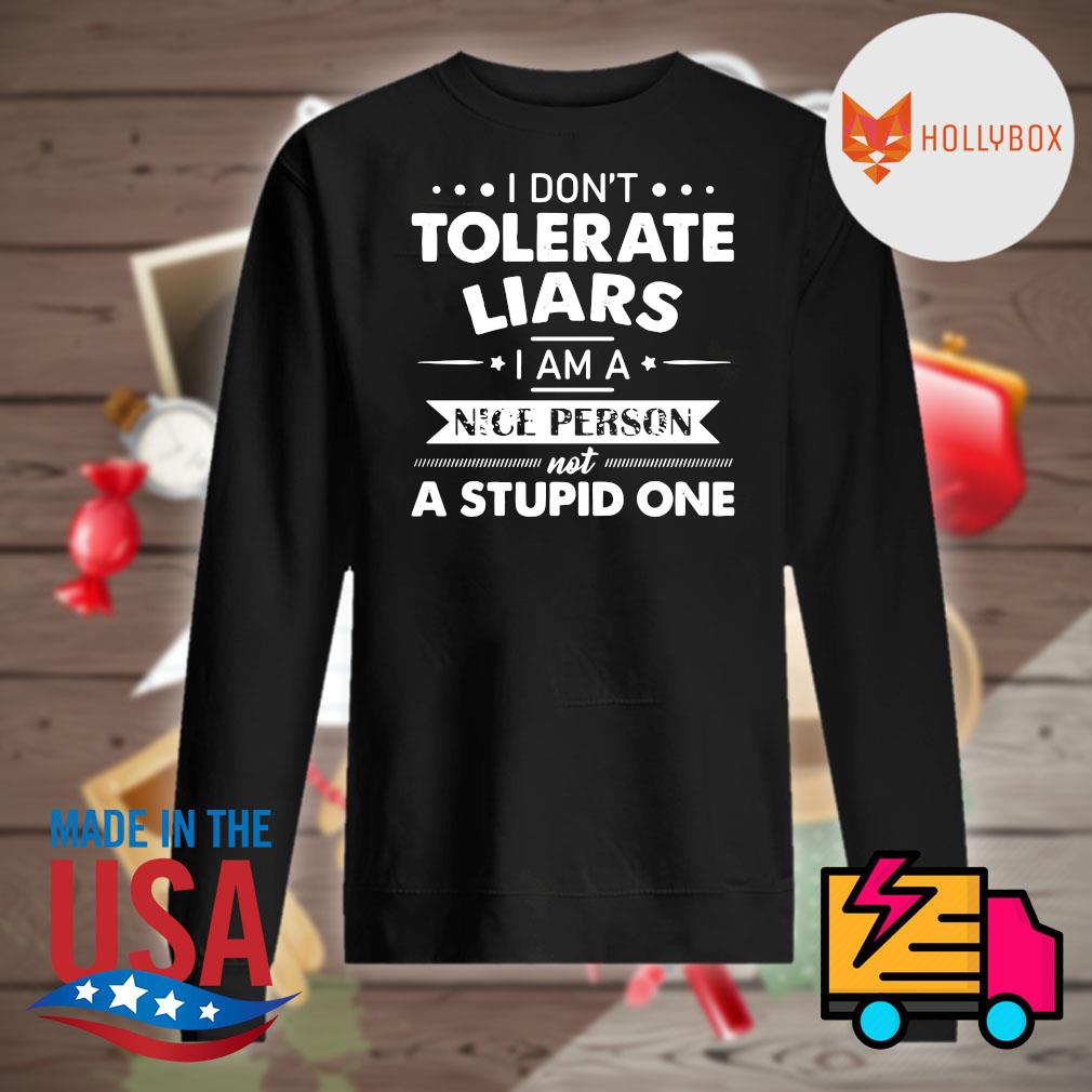 I don't tolerate liars I am a nice person not a stupid one s Sweater