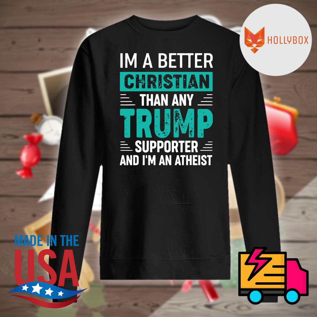 I'm a better Christian than any Trump supporter and I'm an atheist s Sweater