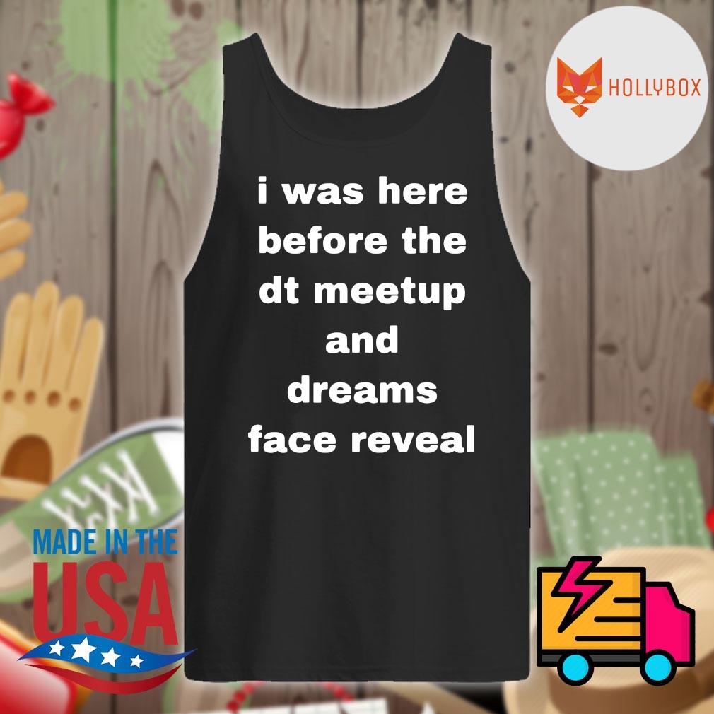 I was here before the dt meetup and dreams face reveal s Tank-top
