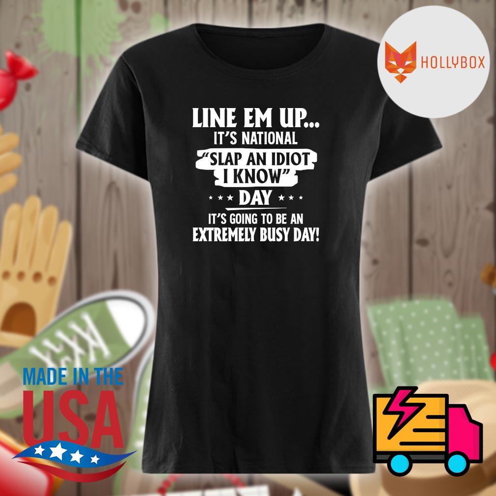 Line em up It's national slap an Idiot I know day It's going to be an extremely busy day s Ladies t-shirt
