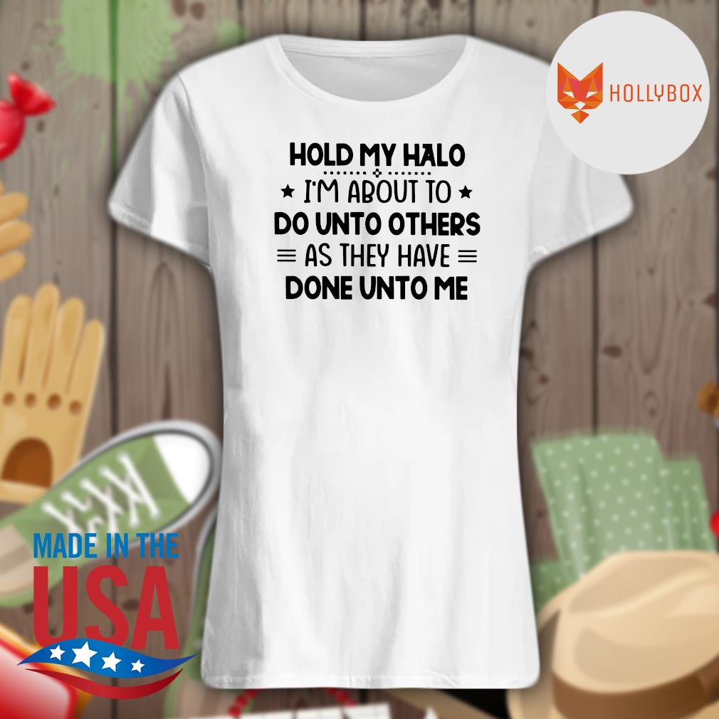 Hold my halo I'm about to do unto others as they have done unto me s Ladies t-shirt