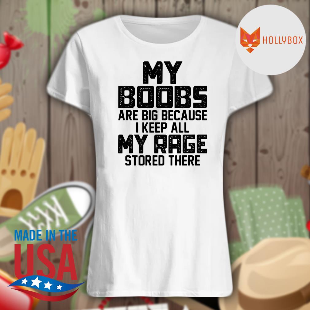 Womens My Boobs Are Big Because I Keep All My Rage Stored There