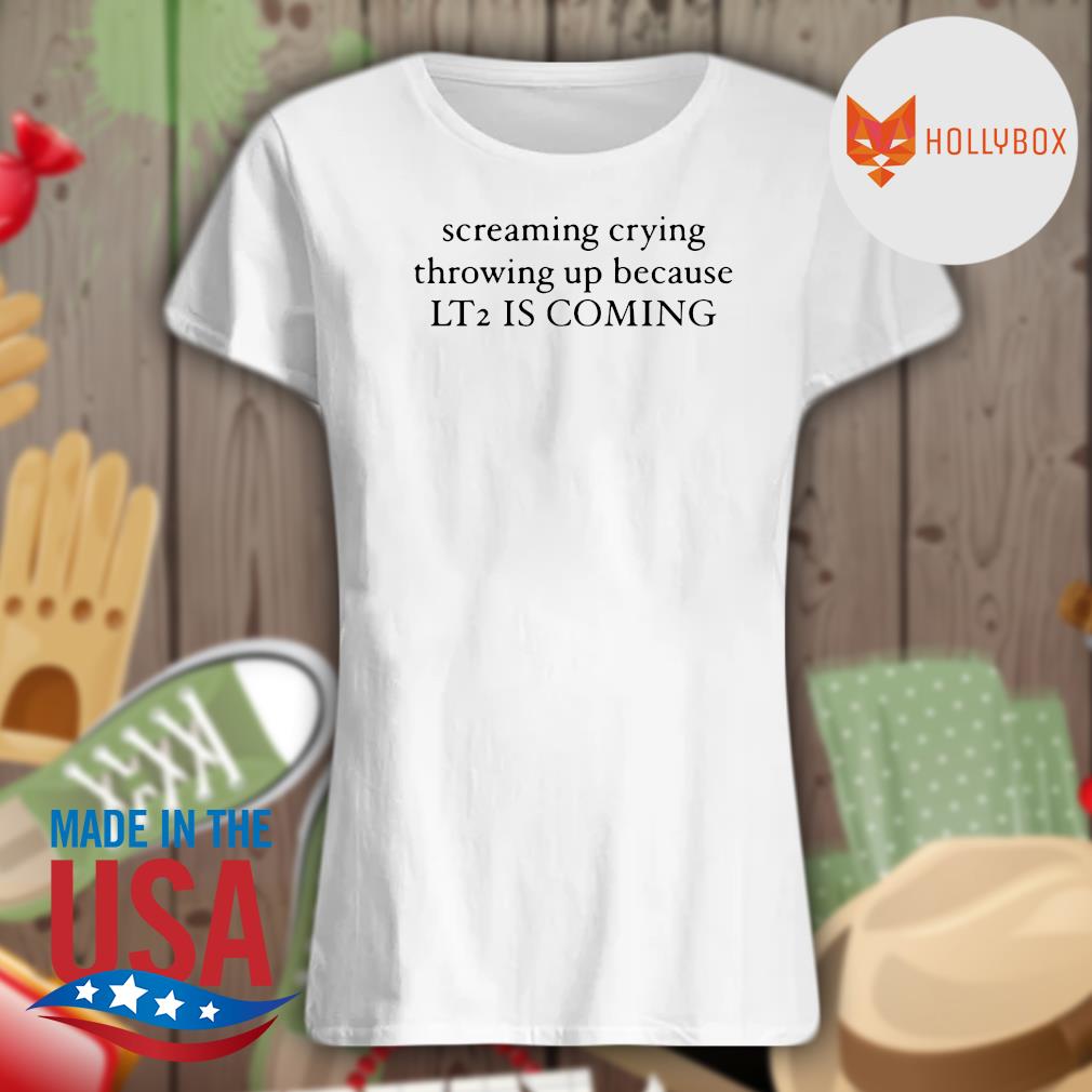 Screaming crying throwing up because LT2 is coming s Ladies t-shirt