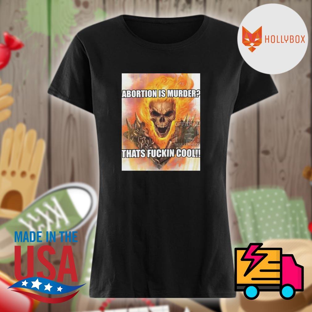 Skull fire Abortion is murder thats fuckin cool s Ladies t-shirt