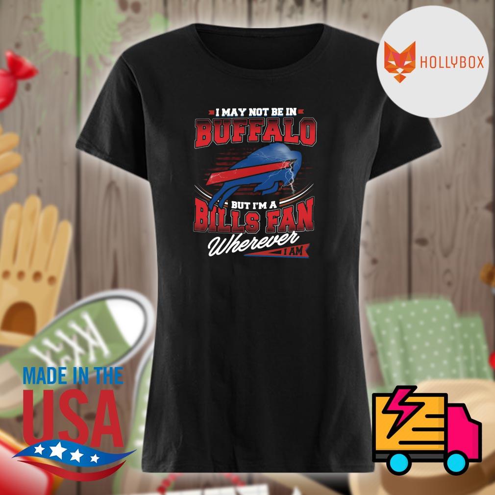 I may not be in Buffalo but I'm a Bills fan wherever I am s Ladies t-shirt