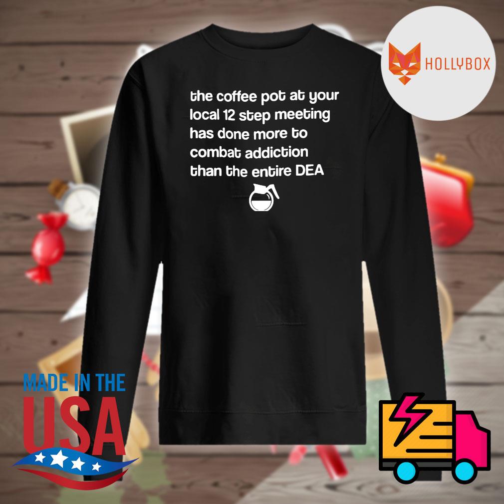 The Coffee pot at your local 12 step meeting has done more to combat addiction than the entire Dea s Sweater