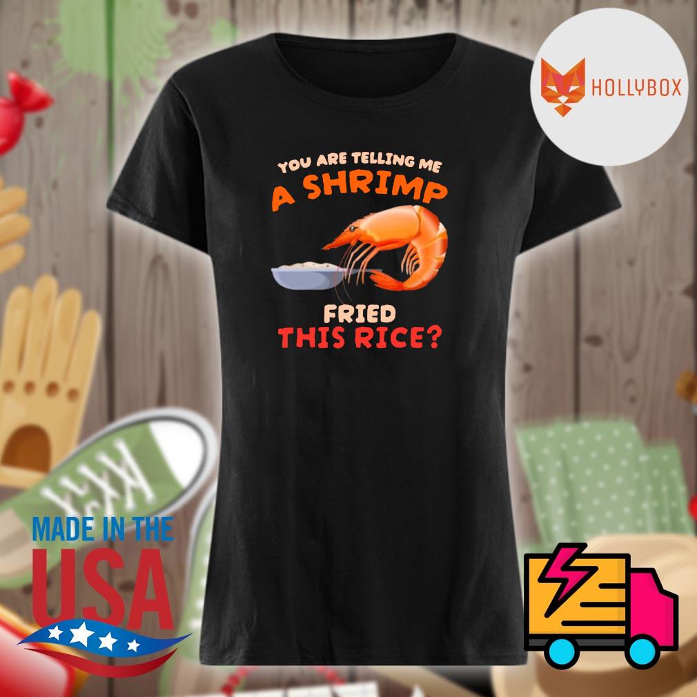 You are telling me a Shrimp Fried this rice s Ladies t-shirt